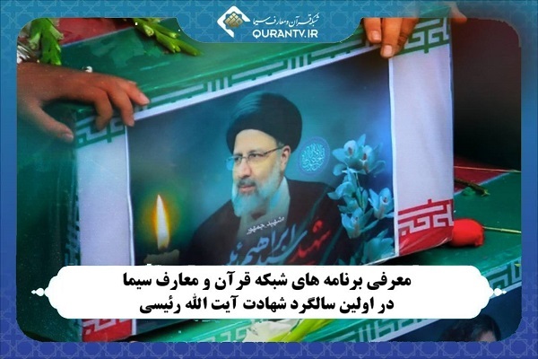 ویژه‌برنامه‌های شبکه قرآن در اولین سالگرد شهادت آیت‌الله رئیسی