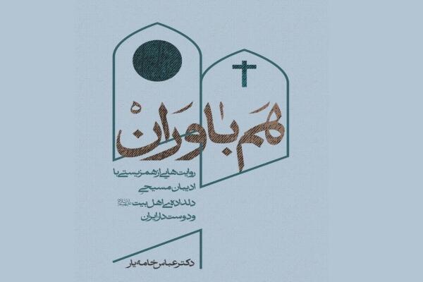 «هم‌باوران» روایت‌هایی از همزیستی با ادیبان مسیحیِ دلداده اهل بیت(ع)