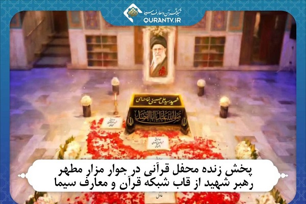 پخش محفل قرآنی در جوار مزار مطهر رهبر شهید از شبکه قرآن پخش محفل قرآنی در جوار مزار مطهر رهبر شهید از شبکه قرآن